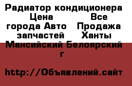 Радиатор кондиционера  › Цена ­ 2 500 - Все города Авто » Продажа запчастей   . Ханты-Мансийский,Белоярский г.